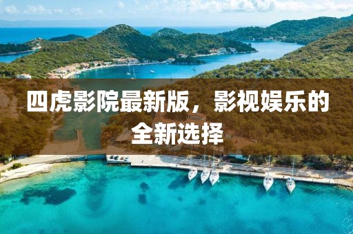 四虎影院最新版，影视娱乐的全新选择