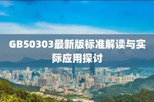 GB50303最新版标准解读与实际应用探讨