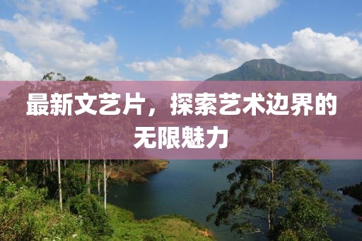 最新文艺片，探索艺术边界的无限魅力