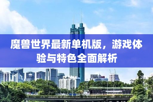 魔兽世界最新单机版，游戏体验与特色全面解析