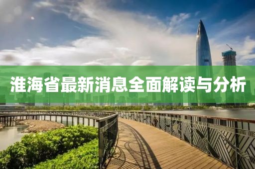 淮海省最新消息全面解读与分析