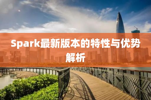 Spark最新版本的特性与优势解析
