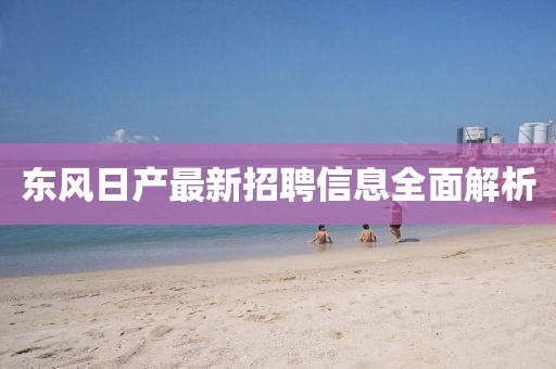 东风日产最新招聘信息全面解析