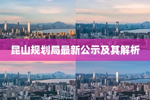 昆山规划局最新公示及其解析