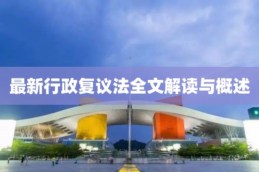 最新行政复议法全文解读与概述