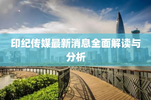 印纪传媒最新消息全面解读与分析