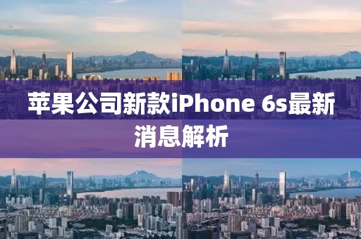苹果公司新款iPhone 6s最新消息解析