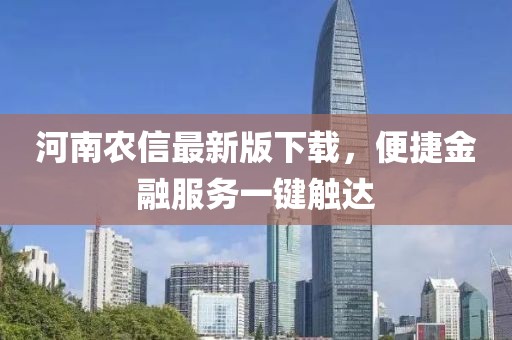 河南农信最新版下载，便捷金融服务一键触达