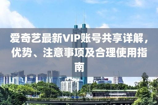 爱奇艺最新VIP账号共享详解，优势、注意事项及合理使用指南