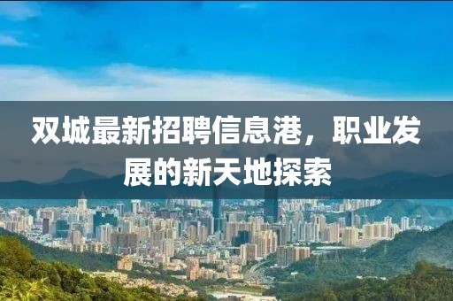 双城最新招聘信息港，职业发展的新天地探索