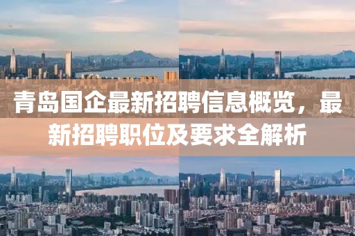 青岛国企最新招聘信息概览，最新招聘职位及要求全解析