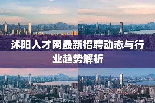 沭阳人才网最新招聘动态与行业趋势解析