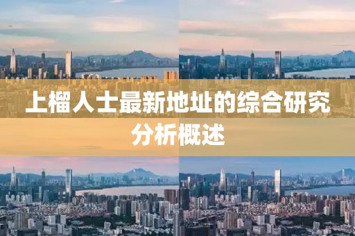 上榴人士最新地址的综合研究分析概述