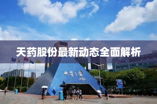 天药股份最新动态全面解析