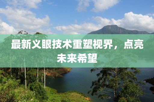 最新义眼技术重塑视界，点亮未来希望