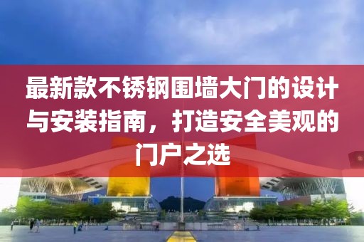 最新款不锈钢围墙大门的设计与安装指南，打造安全美观的门户之选