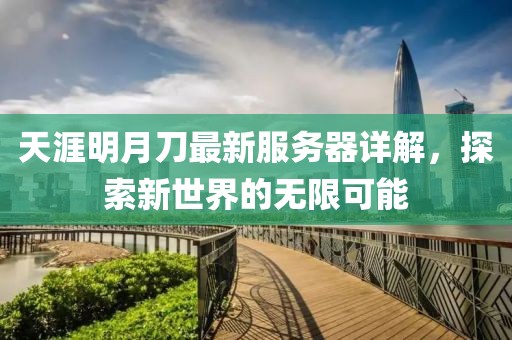 天涯明月刀最新服务器详解，探索新世界的无限可能