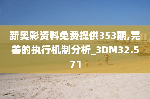 新奥彩资料免费提供353期,完善的执行机制分析_3DM32.571