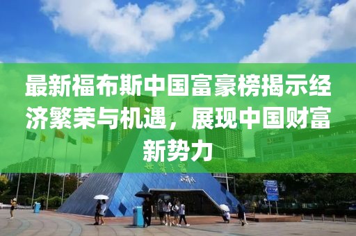 最新福布斯中国富豪榜揭示经济繁荣与机遇，展现中国财富新势力