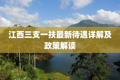 江西三支一扶最新待遇详解及政策解读