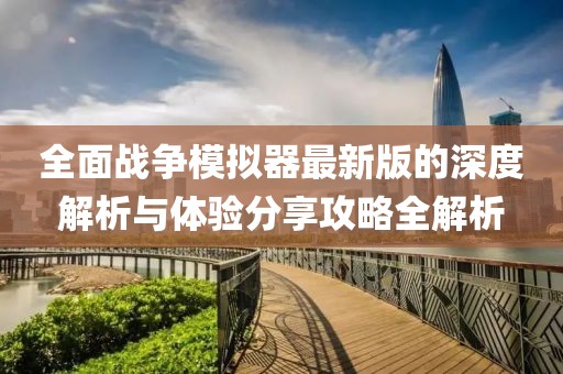 全面战争模拟器最新版的深度解析与体验分享攻略全解析