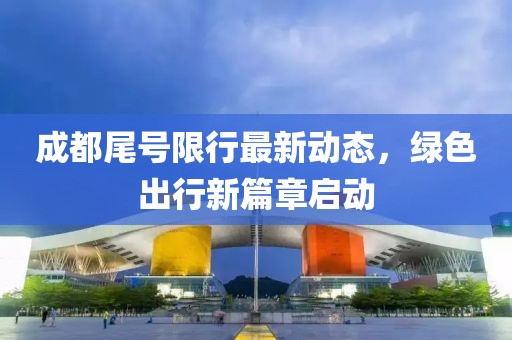成都尾号限行最新动态，绿色出行新篇章启动
