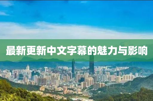 最新更新中文字幕的魅力与影响