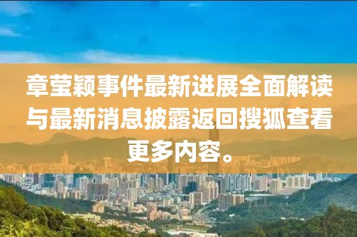 章莹颖事件最新进展全面解读与最新消息披露返回搜狐查看更多内容。