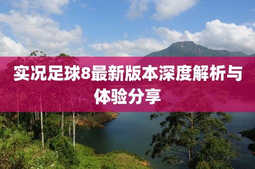 实况足球8最新版本深度解析与体验分享