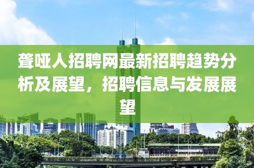 聋哑人招聘网最新招聘趋势分析及展望，招聘信息与发展展望