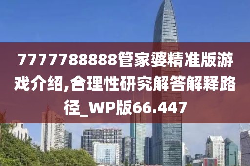 7777788888管家婆精准版游戏介绍,合理性研究解答解释路径_WP版66.447