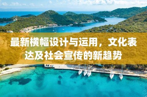 最新横幅设计与运用，文化表达及社会宣传的新趋势