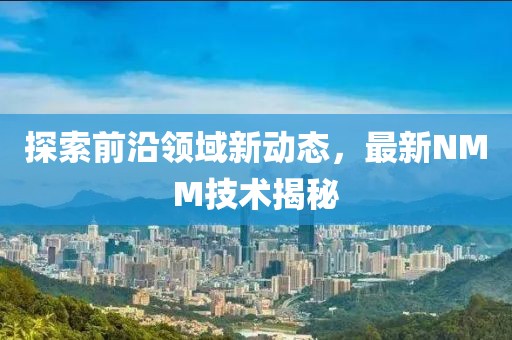 探索前沿领域新动态，最新NMM技术揭秘