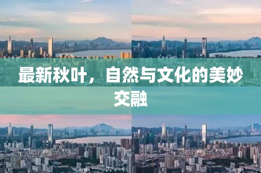 最新秋叶，自然与文化的美妙交融