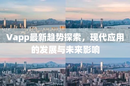 Vapp最新趋势探索，现代应用的发展与未来影响