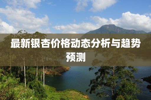 最新银杏价格动态分析与趋势预测