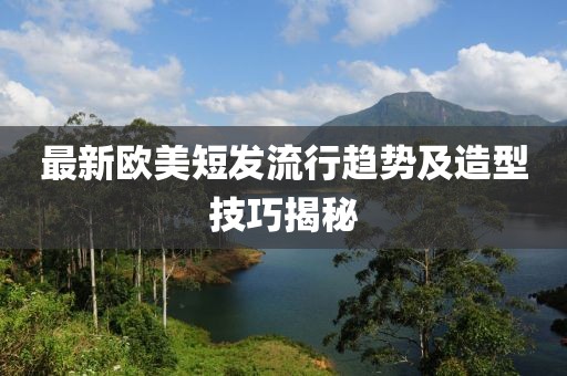 最新欧美短发流行趋势及造型技巧揭秘