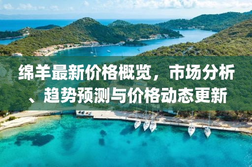 绵羊最新价格概览，市场分析、趋势预测与价格动态更新