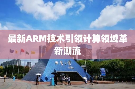最新ARM技术引领计算领域革新潮流