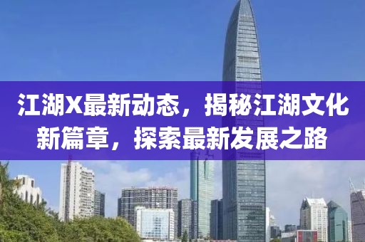 江湖X最新动态，揭秘江湖文化新篇章，探索最新发展之路