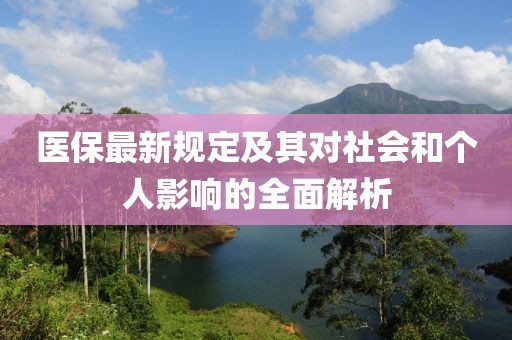 医保最新规定及其对社会和个人影响的全面解析