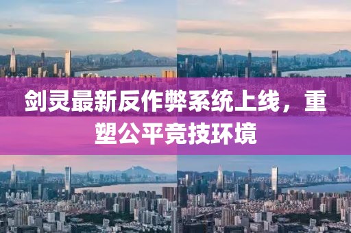 剑灵最新反作弊系统上线，重塑公平竞技环境
