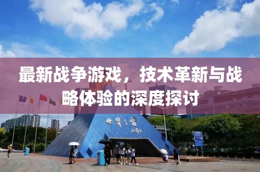 最新战争游戏，技术革新与战略体验的深度探讨