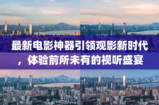 最新电影神器引领观影新时代，体验前所未有的视听盛宴
