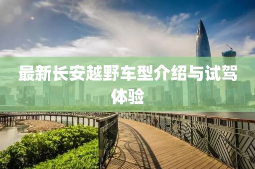 最新长安越野车型介绍与试驾体验