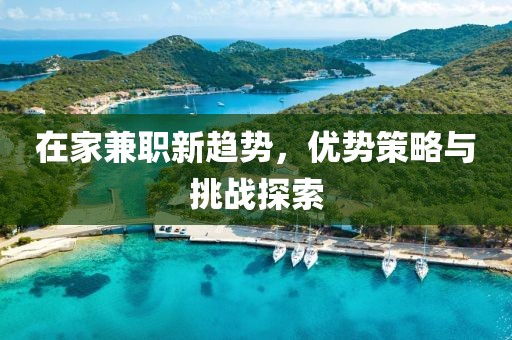 在家兼职新趋势，优势策略与挑战探索