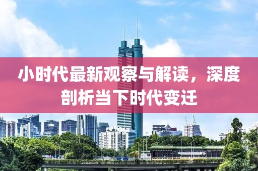 小时代最新观察与解读，深度剖析当下时代变迁