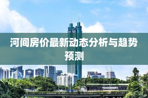 河间房价最新动态分析与趋势预测