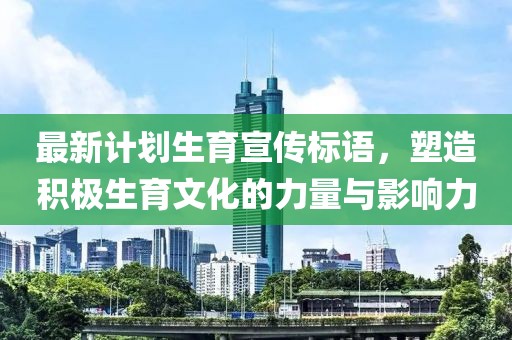 最新计划生育宣传标语，塑造积极生育文化的力量与影响力