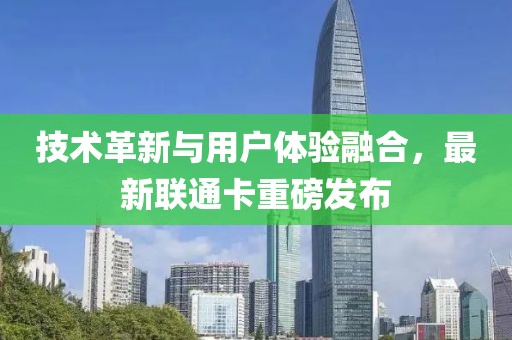 技术革新与用户体验融合，最新联通卡重磅发布